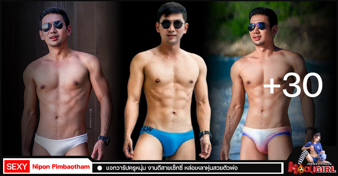 Nipon Pimbaotham แจกวาร์ปครูหนุ่ม งานดีสายเซ็กซี่ หล่อเหลาหุ่นสวยตัวพ่อ